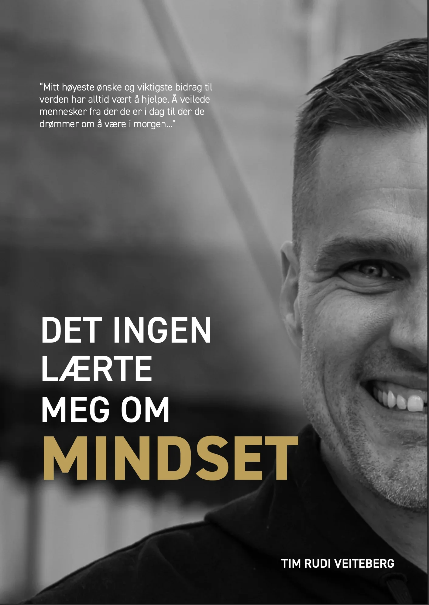 Nærbilde av en smilende mann med kort hår, tekst i norsk: "Mitt høyeste ønske og viktigste bidrag til verden har alltid vært å hjelpe. Å veilede mennesker fra der de er i dag til der de drømmer om å være i morgen..." og større tekst: "DET INGEN LÆRTE MEG OM MINDSSETT" av Tim Rudi Veiteberg.