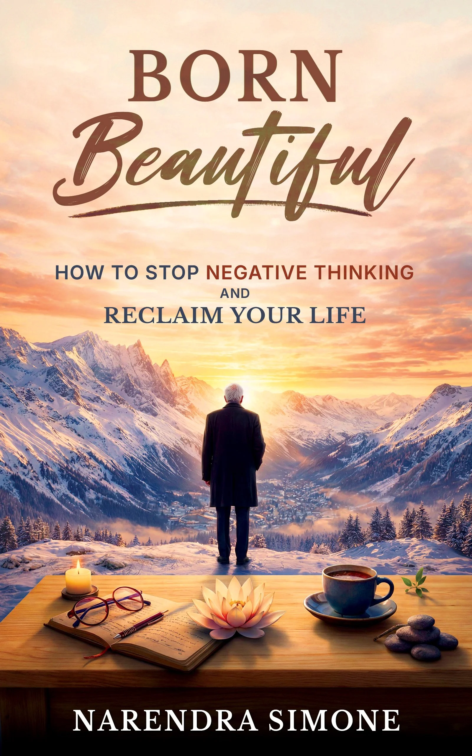 Book with eyeglasses and a pen, a lit candle, a lotus flower, a cup of tea or coffee, and a stack of stones on a wooden table in front of a panoramic view of snowy mountains at sunrise, with a man standing and looking at the landscape, and text reading 'Born Beautiful' and 'How to stop negative thinking and reclaim your life' by Narendran Simone.