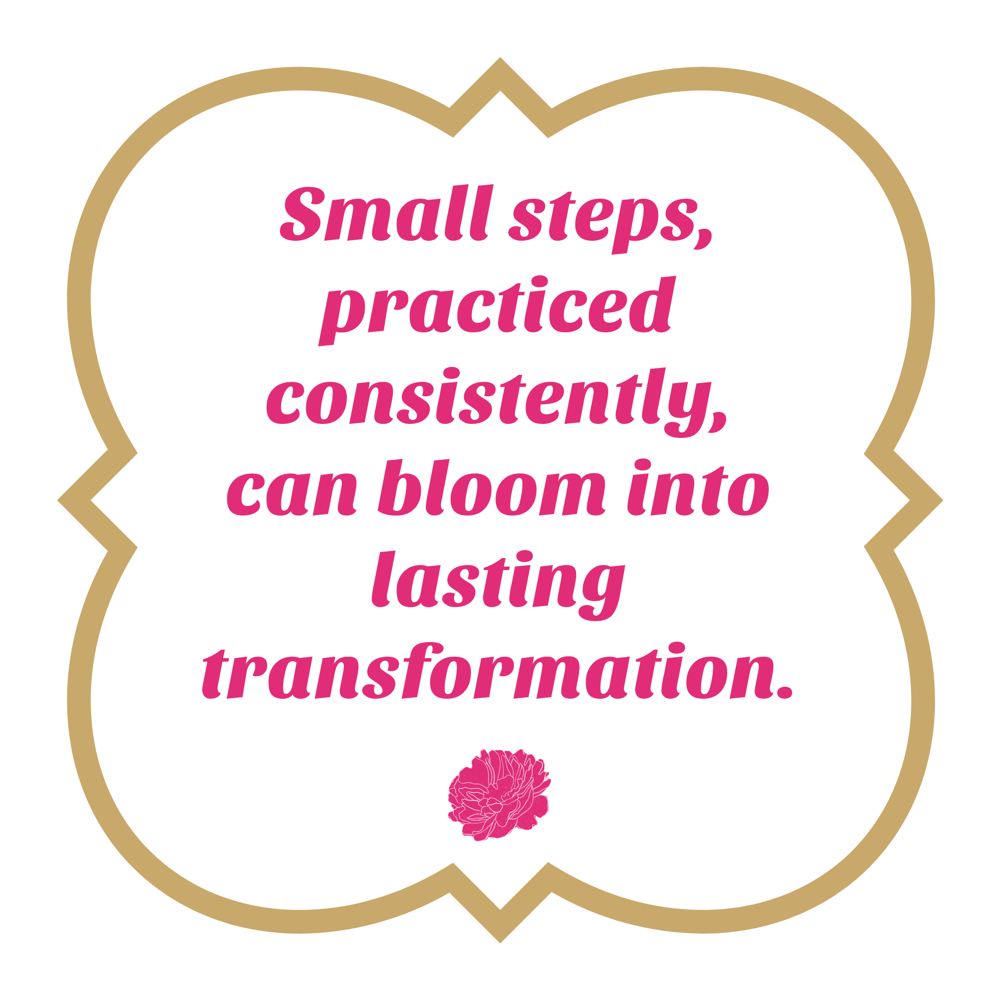 Text saying, "Small steps, practiced consistently, can bloom into lasting transformation" with a pink flower illustration at the bottom.