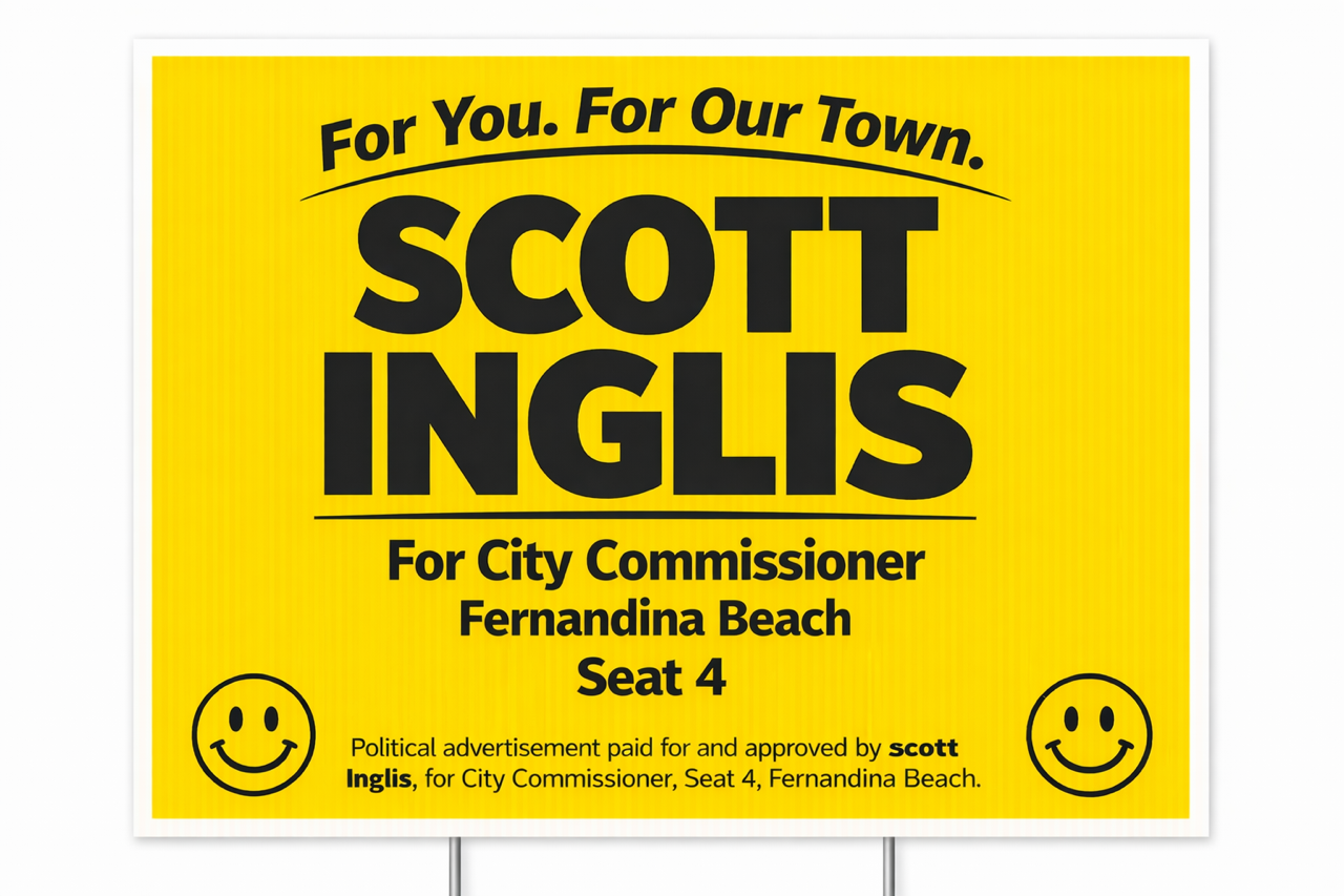 Yellow political campaign sign with black text. It says "For You. For Our Town." at the top, then "SCOTT INGLIS" in large bold letters. Below that, it states "For City Commissioner Fernandina Beach Seat 4." There are two smiley face icons, one on each bottom corner. The sign includes a note indicating it's a political advertisement paid for and approved by Scott Inglis for City Commissioner.
