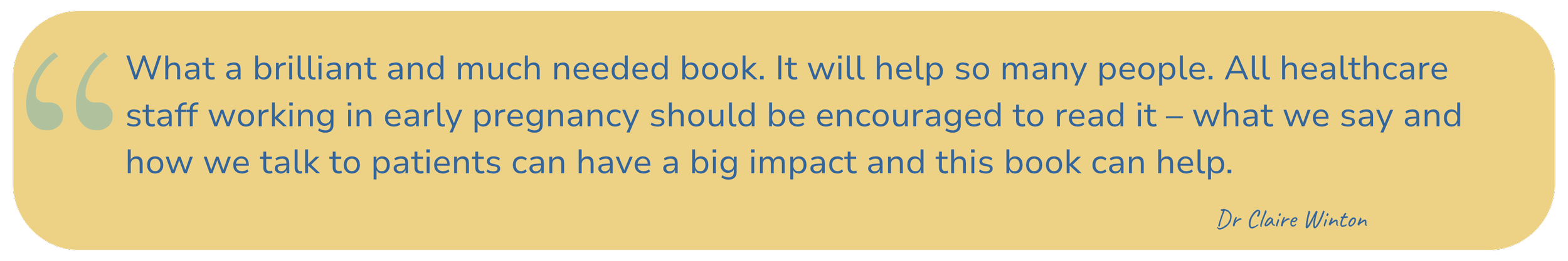 Quote in a yellow speech bubble reads: "What a brilliant and much needed book. It will help so many people. All healthcare staff working in early pregnancy should be encouraged to read it - what we say and how we talk to patients can have a big impact and this book can help." Dr. Claire Winton