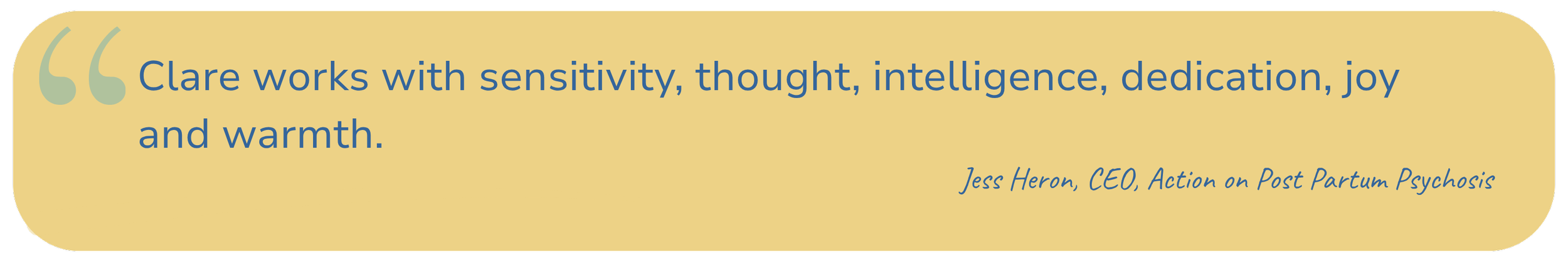 Quote in a yellow speech bubble: 'Clare works with sensitivity, thought, intelligence, dedication, joy and warmth.' - Jess Heron, CEO, Action on Post Partum Psychosis