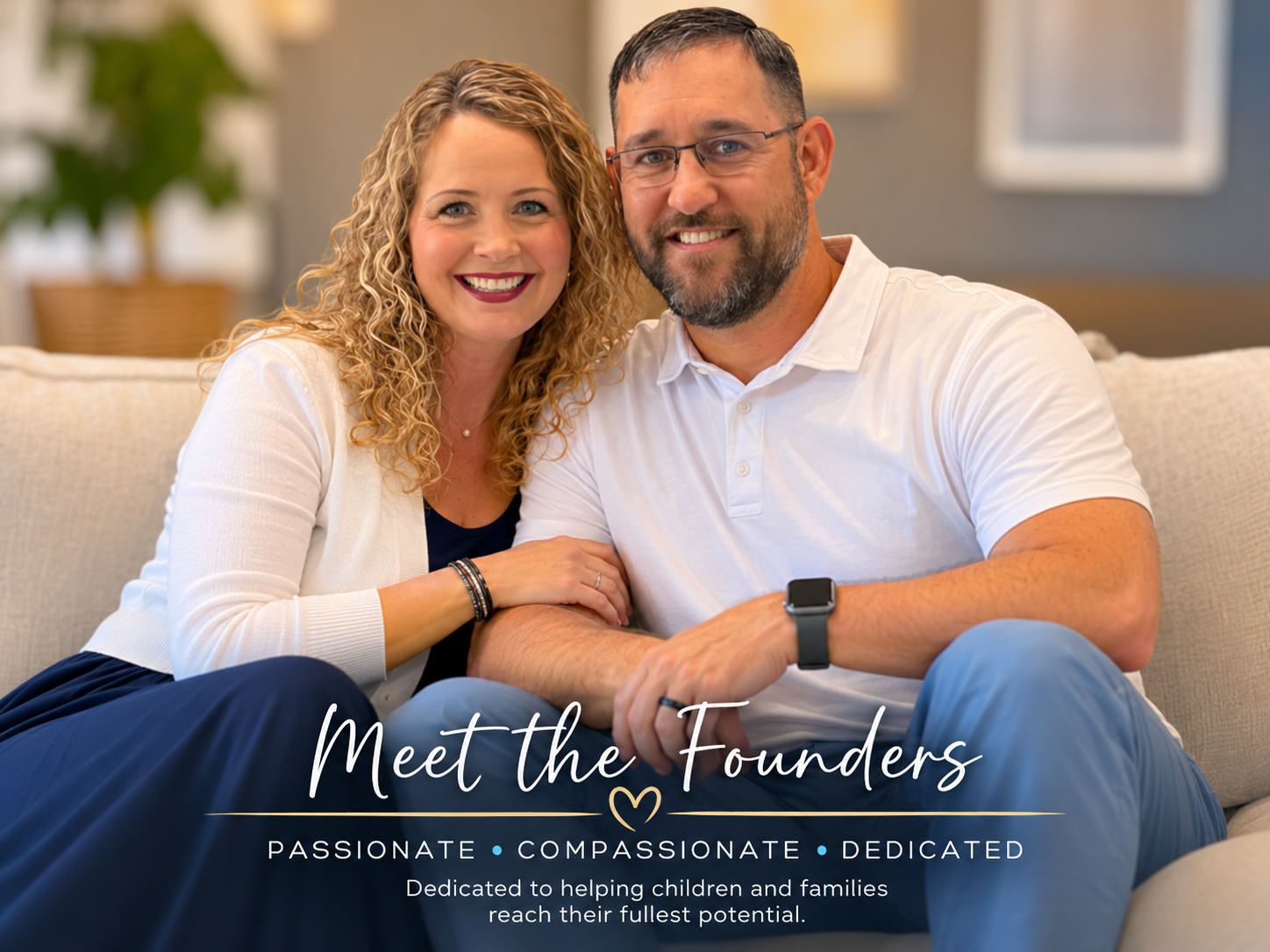 A smiling couple sitting on a beige couch, close together, in a cozy living room. The woman has curly hair and wears a light cardigan and dark top; the man has short hair, glasses, and a beard, wearing a white polo shirt. The text overlay reads: "Meet the Founders" with a heart, and below it, "Passionate, Compassionate, Dedicated," followed by "Dedicated to helping children and families reach their fullest potential."