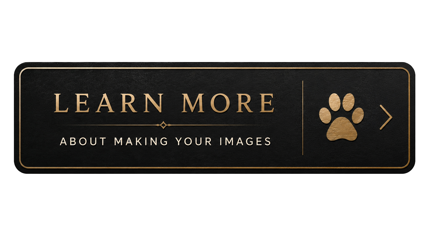 Black and gold button with text 'Learn More about Making Your Images' and a paw print symbol with a right arrow
