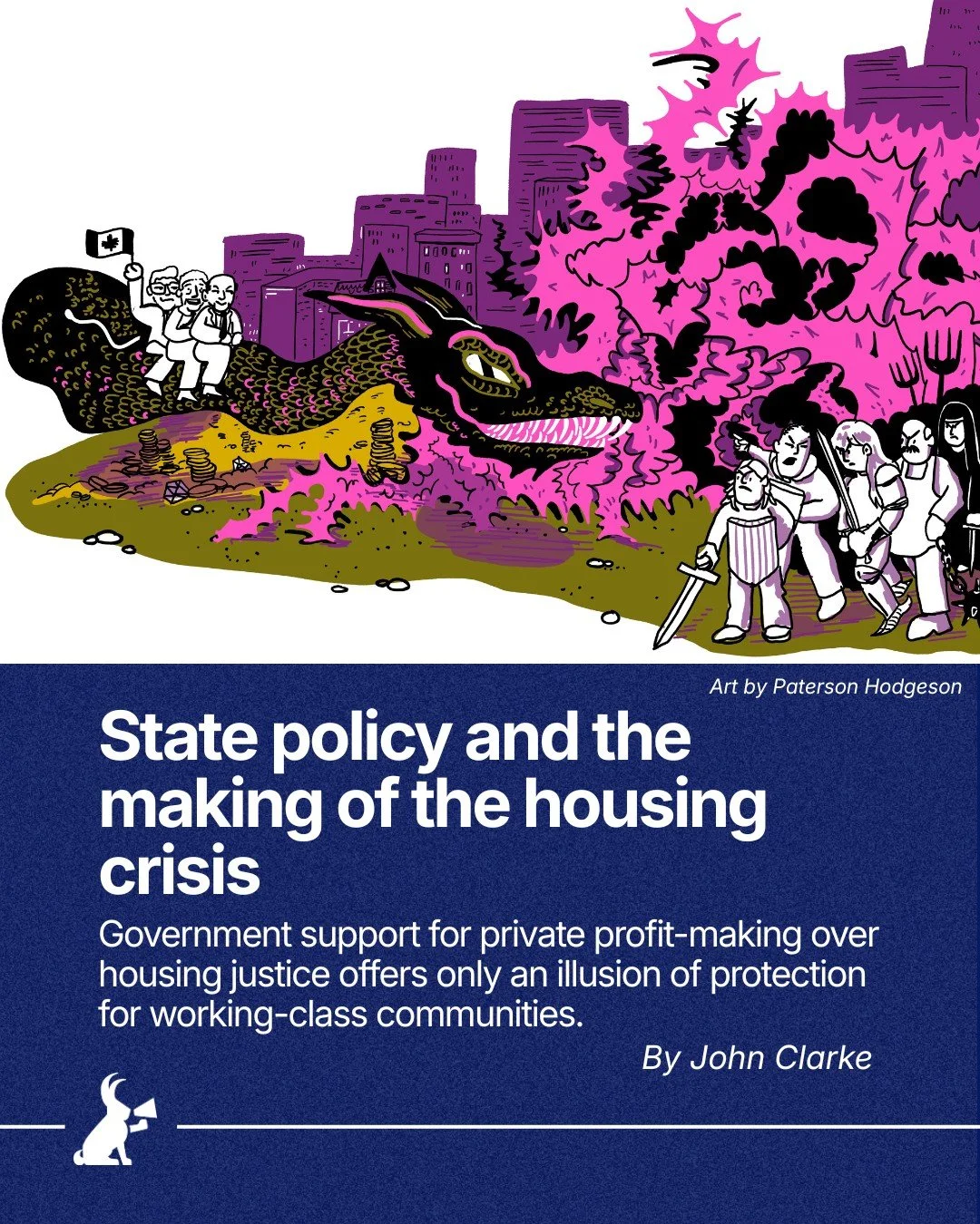 Over the past few decades, access to housing across so-called Canada has increasingly become a commodity rather than a right. With the diminishing role of the state in providing affordable housing and the drive by federal governments to invest public