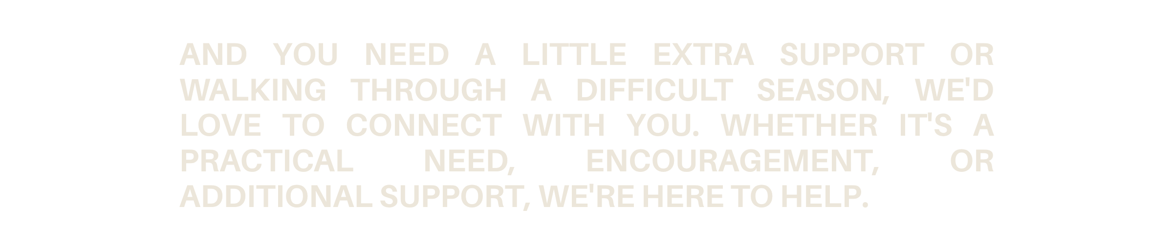 Text on a black background: "And you need a little extra support or walking through a difficult season, we'd love to connect with you. Whether it's a practical need, encouragement, or additional support, we're here to help."