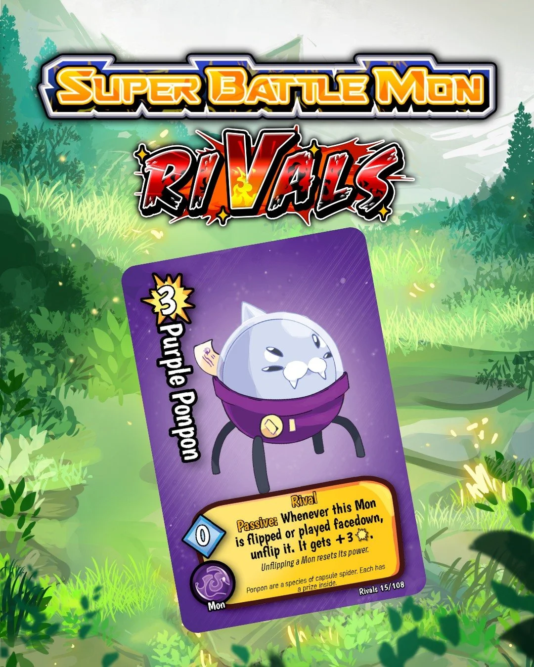 Ponpon are a species of capsule spider. Each has a prize inside

❖ 108 Cards in the set
❖ 3 New Box Toppers
❖ 10 New Rangers

https://www.kickstarter.com/projects/1740034445/super-battle-mon-rivals

=================
Big battles, tiny decks, zero bar