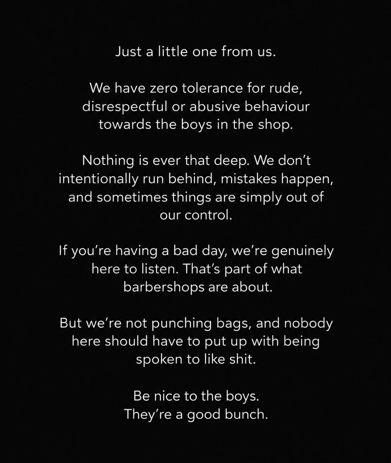 Please Read,
It&rsquo;s a shame we have to write this, most of you are top legends! But we won&rsquo;t tolerate any disrespect toward any member of the team! 

@hugohunt_barber will throw you down the stairs while we watch 💪

Love, Team Otoko