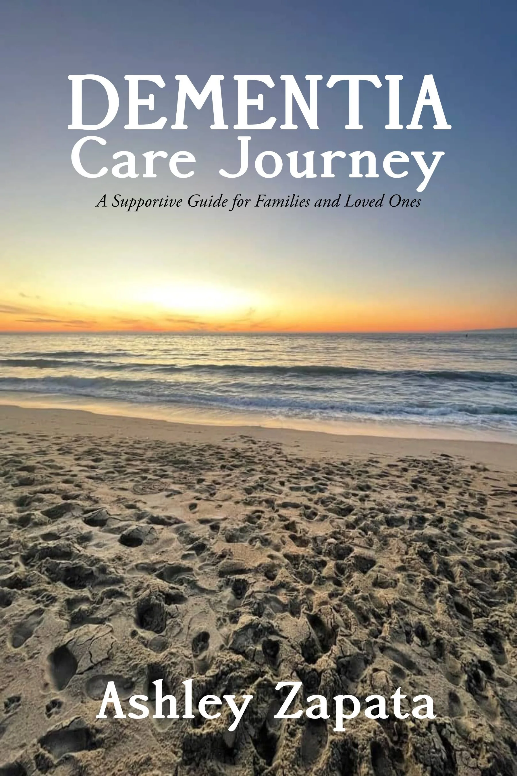 Beach scene at sunset with sandy shoreline, gentle waves, and a colorful sky, featuring the text 'Dementia Care Journey' and 'A Supportive Guide for Families and Loved Ones' by Ashley Zapata.