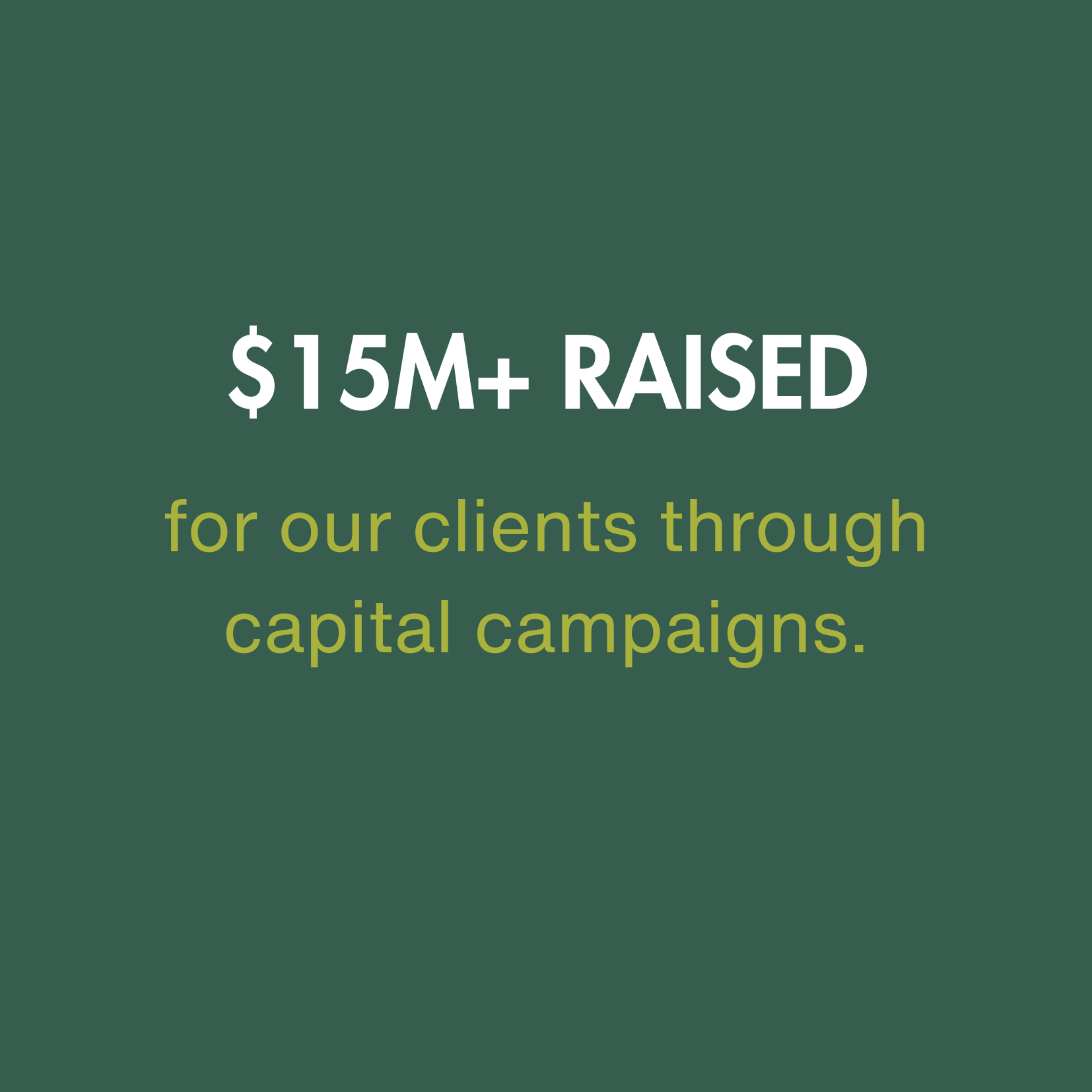 $15M+ RAISED for our clients through capital campaigns.