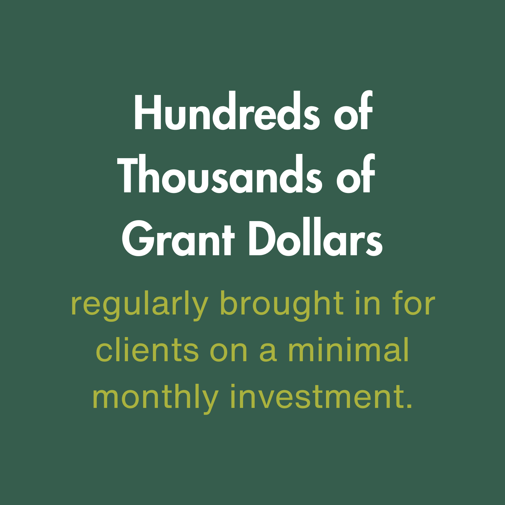 Hundreds of Thousands of Grant Dollars regularly brought in for clients on a minimal monthly investment.