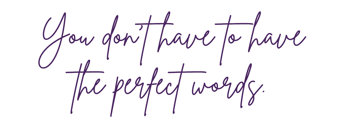 Script writing "You don't have to have the perfect words."