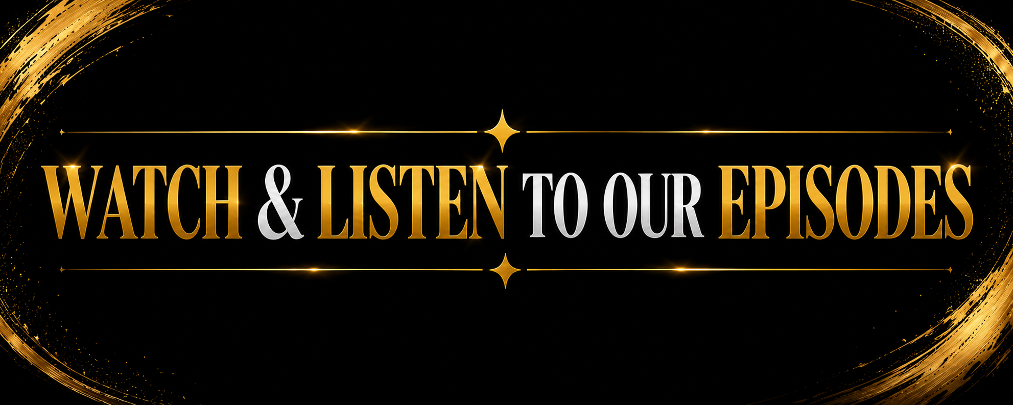 Text on a black background with gold decorative accents reading 'Watch & Listen to Our Episodes'