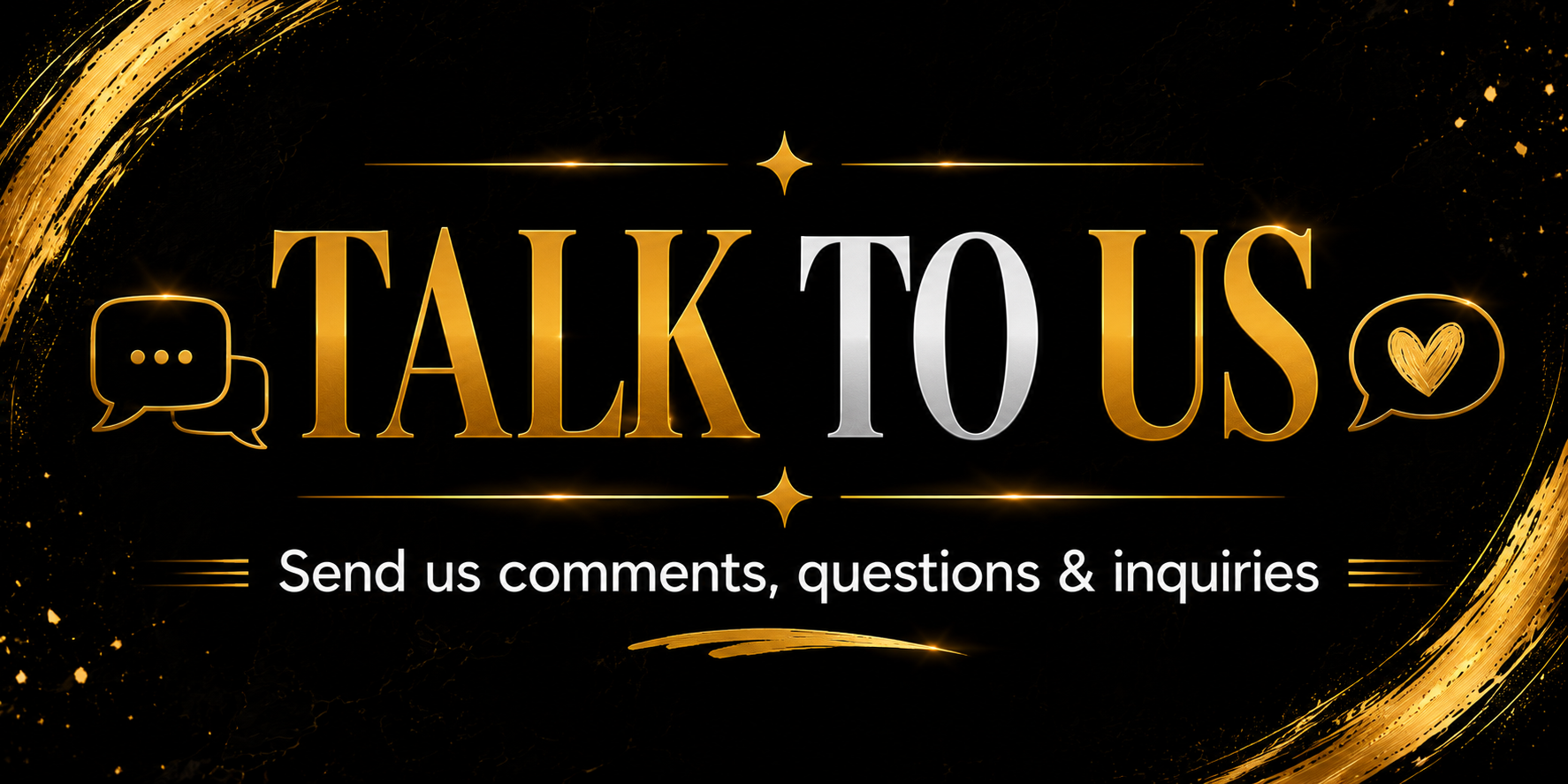 Black background with gold and white text saying 'TALK TO US'. Gold speech bubble icon on the left and a gold heart icon on the right, with the message 'Send us comments, questions & inquiries' below.