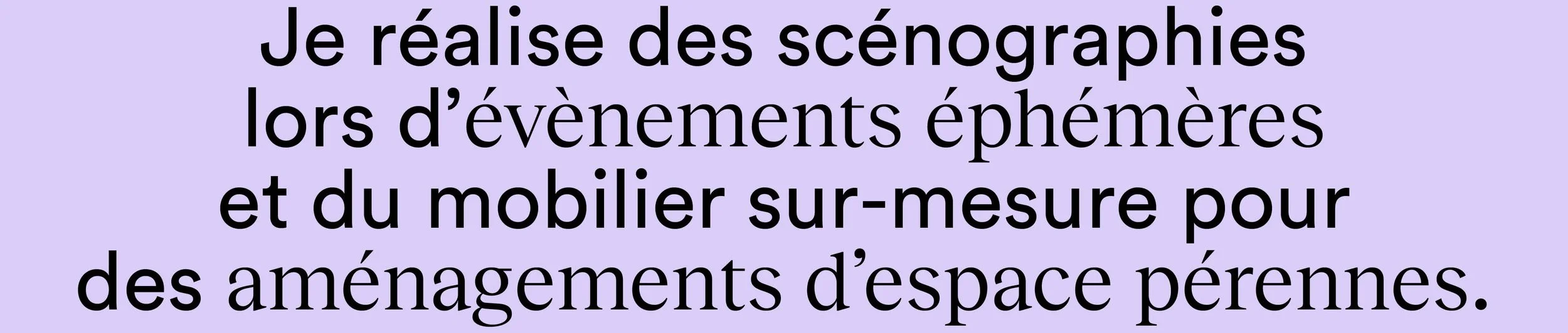Texte en français sur un fond violet clair : "Je réalise des scénographies lors d’évènements éphémères et du mobilier sur-mesure pour des aménagements d’espace pérennes."