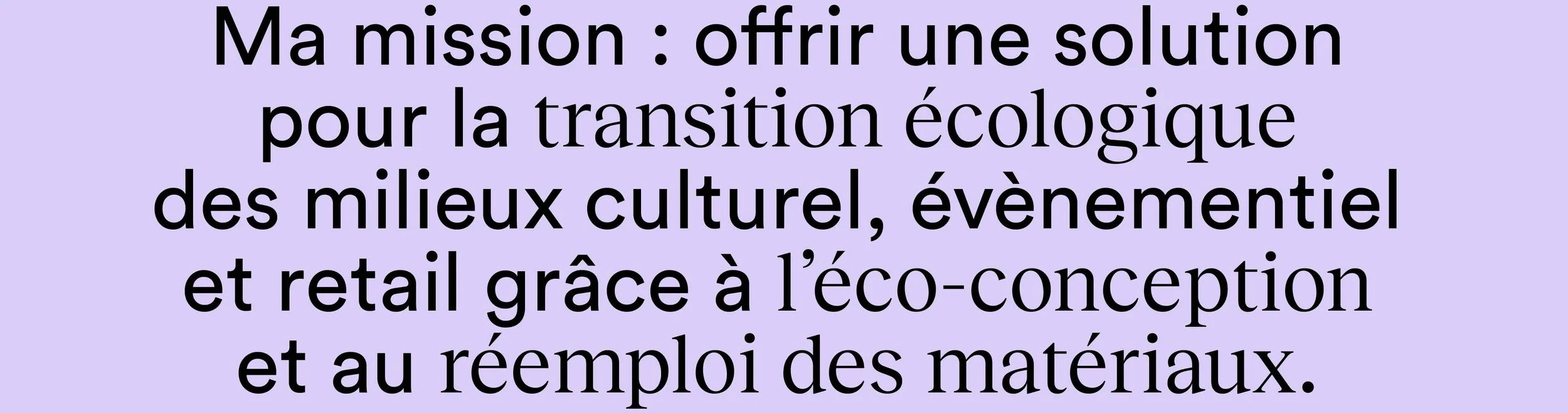 Texte en français sur un fond violet clair, disant : "Ma mission : offrir une solution pour la transition écologique des milieux culturel, évènementiel et retail grâce à l’éco-conception et au réemploi des matériaux."