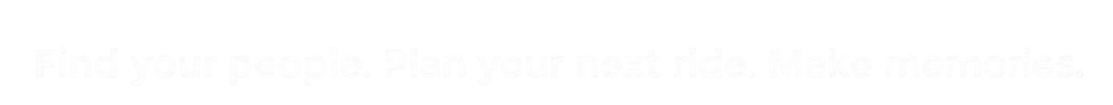 White text on a black background reads, “Find your people. Plan your next ride. Make memories.”