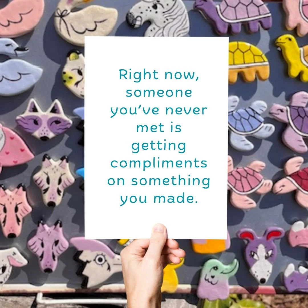 Your hands, your ideas, your weird little sparks of creativity leave your studio and go out into the world.

Somewhere out there, someone is wearing it, using it, displaying it, gifting it, or simply admiring it.

Keep making. 
Keep sharing. 
Keep pu
