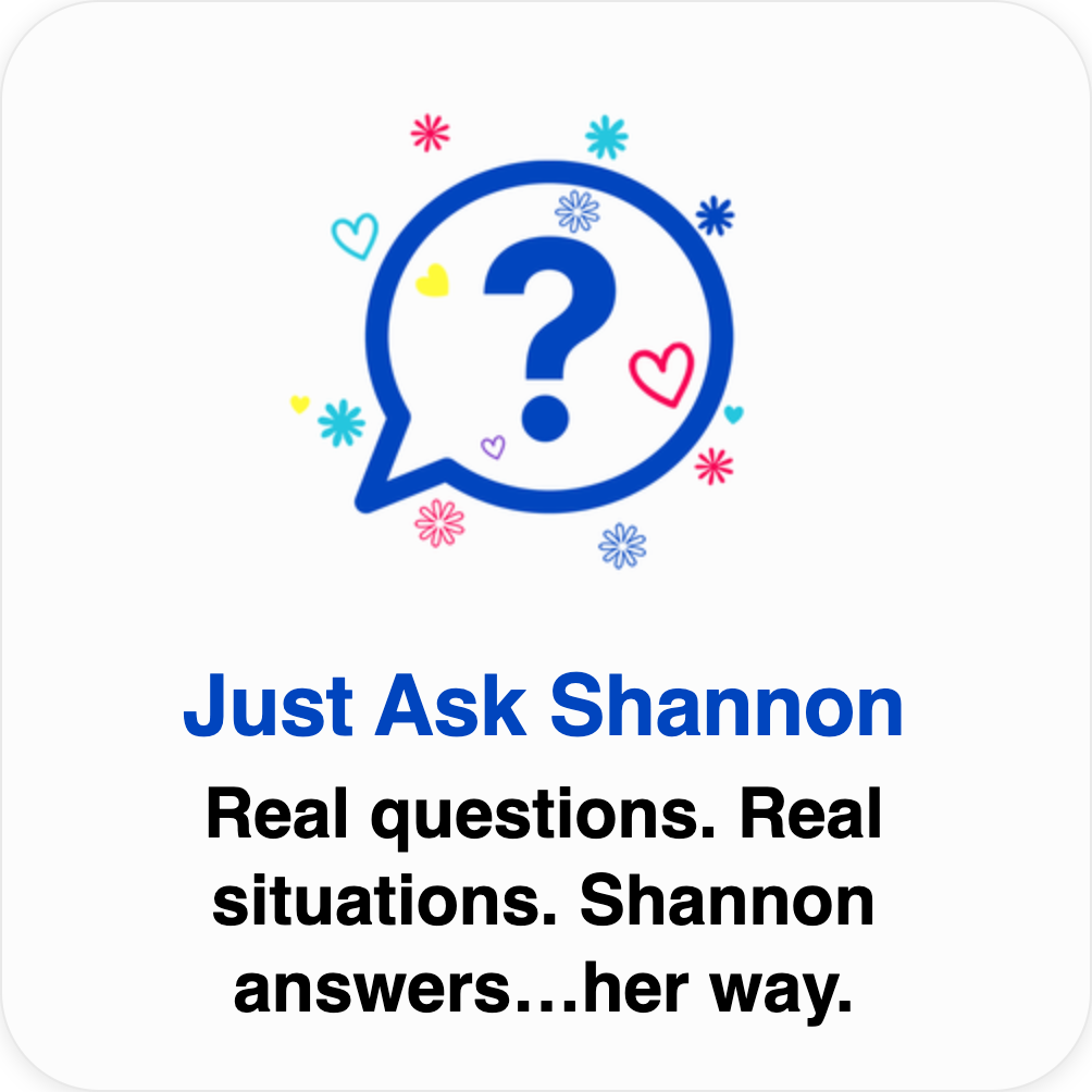 A promotional graphic for Shannon's Q&A show features a speech bubble with a large question mark surrounded by colorful hearts and flowers. Text reads: "Just Ask Shannon. Real questions. Real situations. Shannon answers... her way."