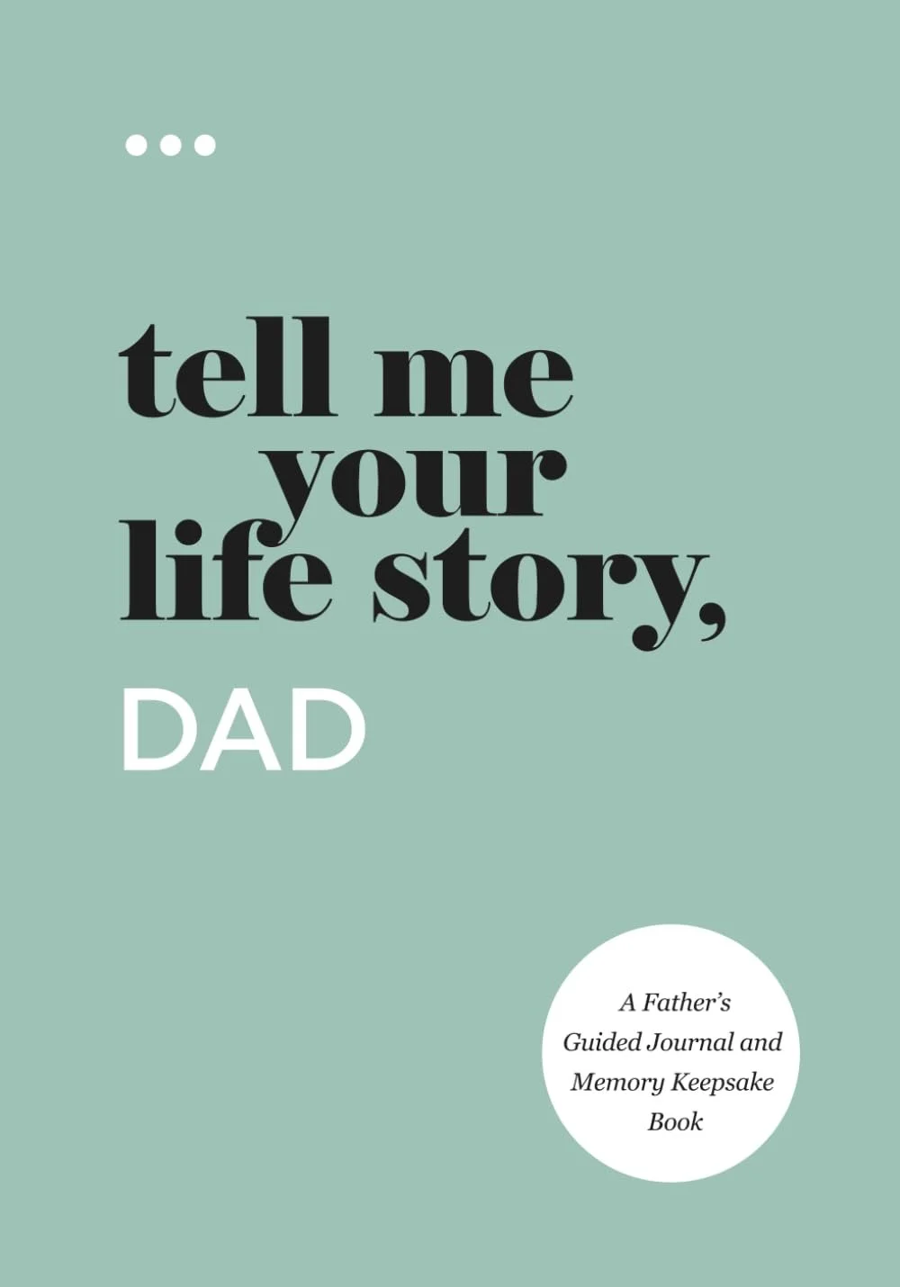 Book cover with light green background displaying the title 'tell me your life story, DAD' in large black and white text, and a white circle with smaller black text reading 'A Father's Guided Journal and Memory Keepsake Book'.