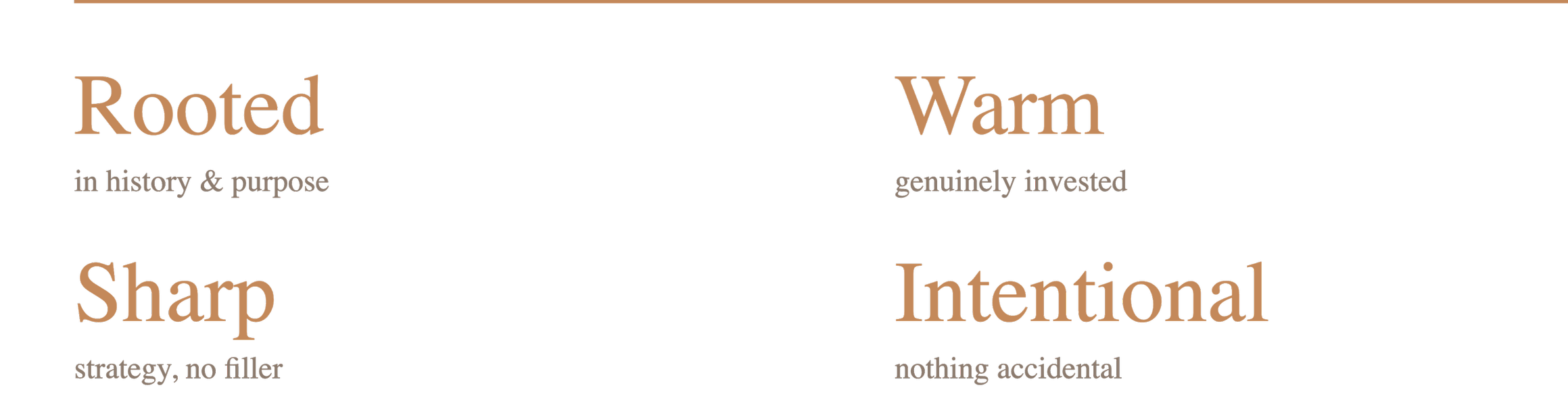 A black background with four sections, each containing words and phrases in brown and beige text. The sections read: 'Rooted in history & purpose', 'Warm genuinely invested', 'Sharp strategy, no filler', and 'Intentional nothing accidental'.