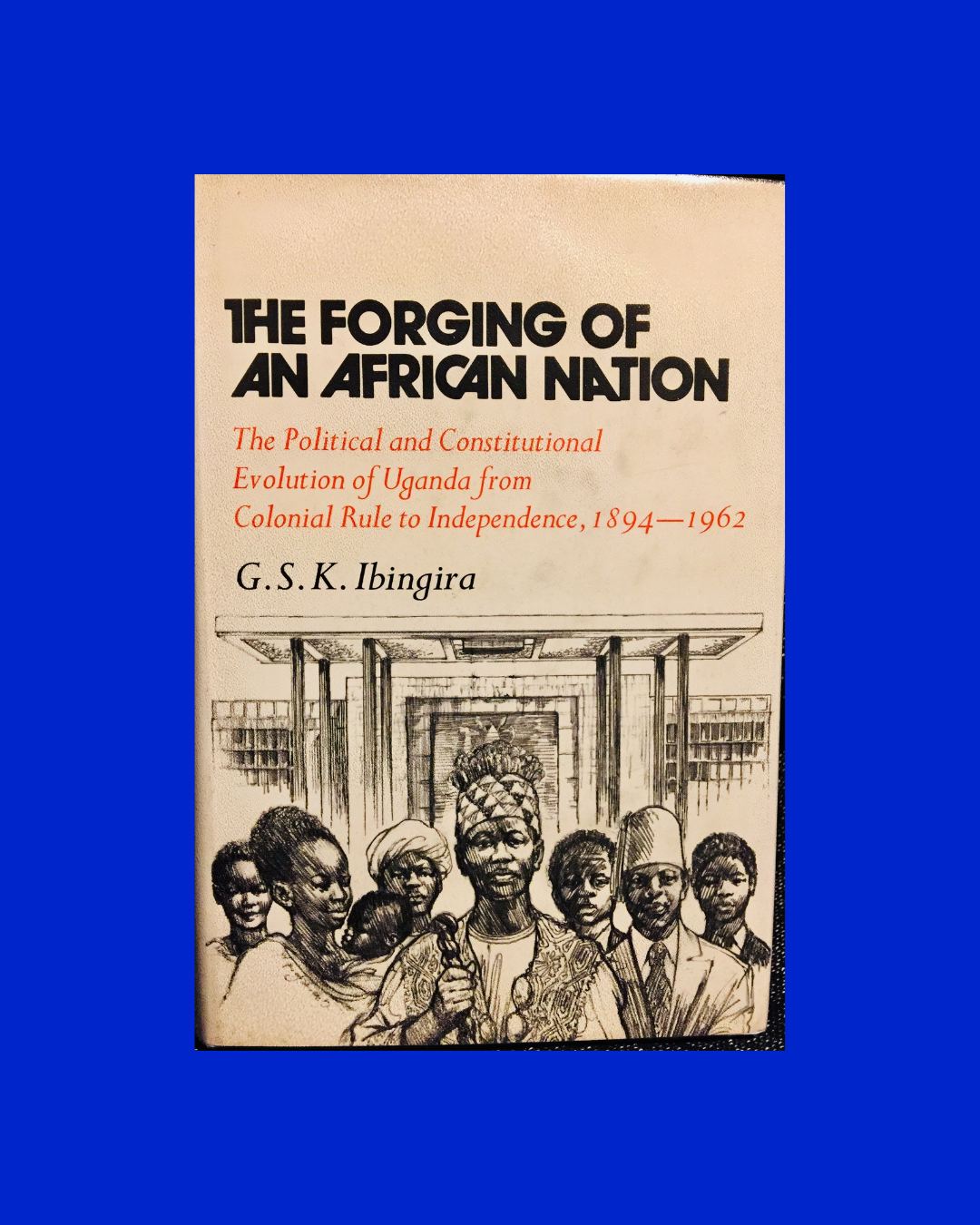 The forging of an African nation - G.S.K Ibingira