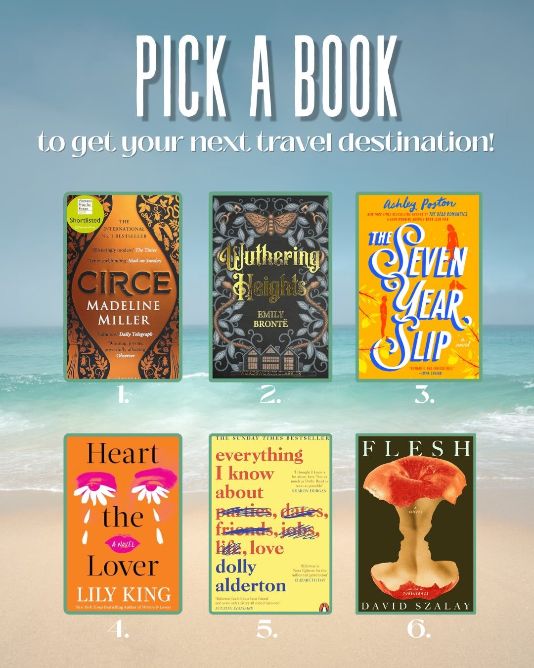 Pick a book to get your next travel destination recommendation!☀️📚

Circe - Madeline Miller 
Wuthering Heights - Emily Bront&euml; 
The Seven Year Slip - Ashley Poston 
Heart The Lover - Lily King 
Everything I know about love - Dolly Alderton 
Fles