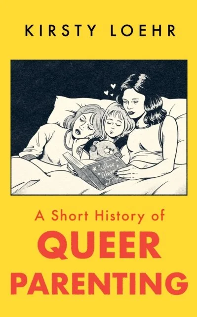 A Short History of Queer Parenting by Kirsty Loehr