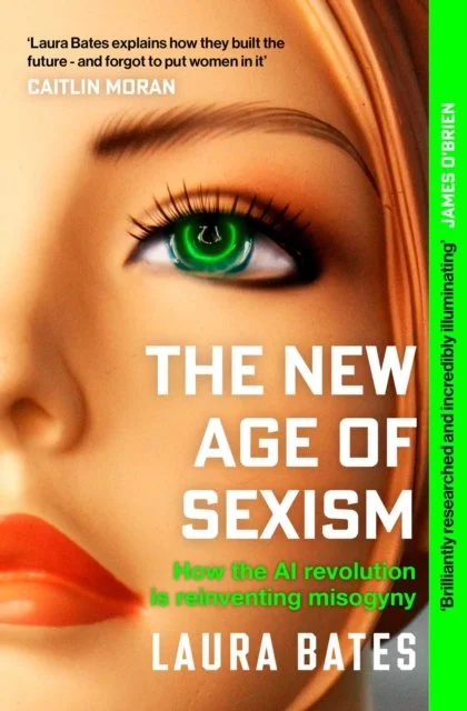 The New Age of Sexism : How the AI Revolution is Reinventing Misogyny by Laura Bates