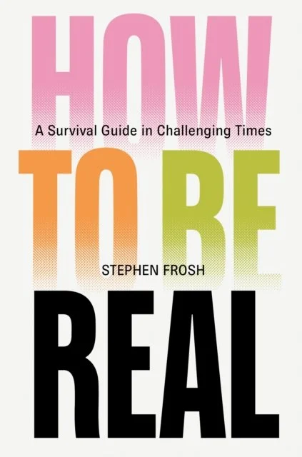 How to be Real : A Survival Guide in Challenging Times by Stephen Frosh