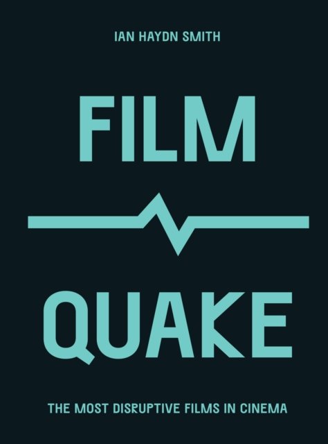 FilmQuake : The Most Disruptive Films in Cinema by Ian Haydn Smith