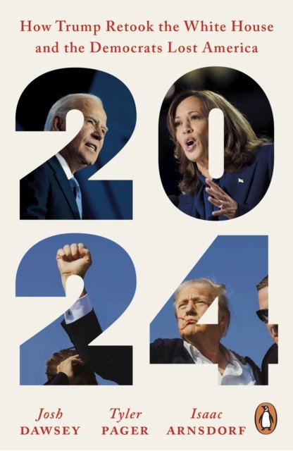 2024 : How Trump Retook the White House and the Democrats Lost America by Josh Dawsey, Tyler Pager, Isaac Arnsdorf