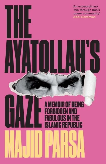 The Ayatollah's Gaze : A Memoir of Being Forbidden and Fabulous in the Islamic Republic by Majid Parsa