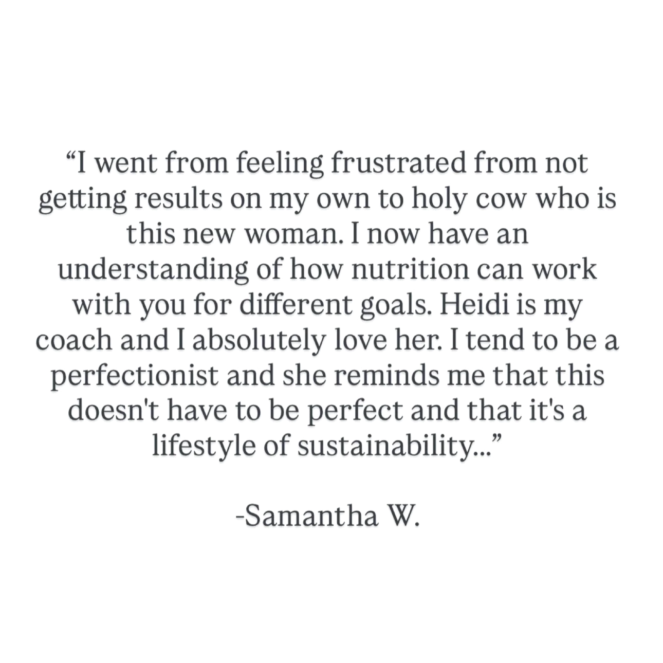 Quote by Samantha W. about her journey from frustration to understanding nutrition's role in achieving goals and appreciating her coach Heidi's support and focus on sustainability.