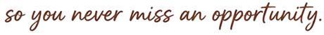 Text that says 'so you never miss an opportunity' in cursive brown font.