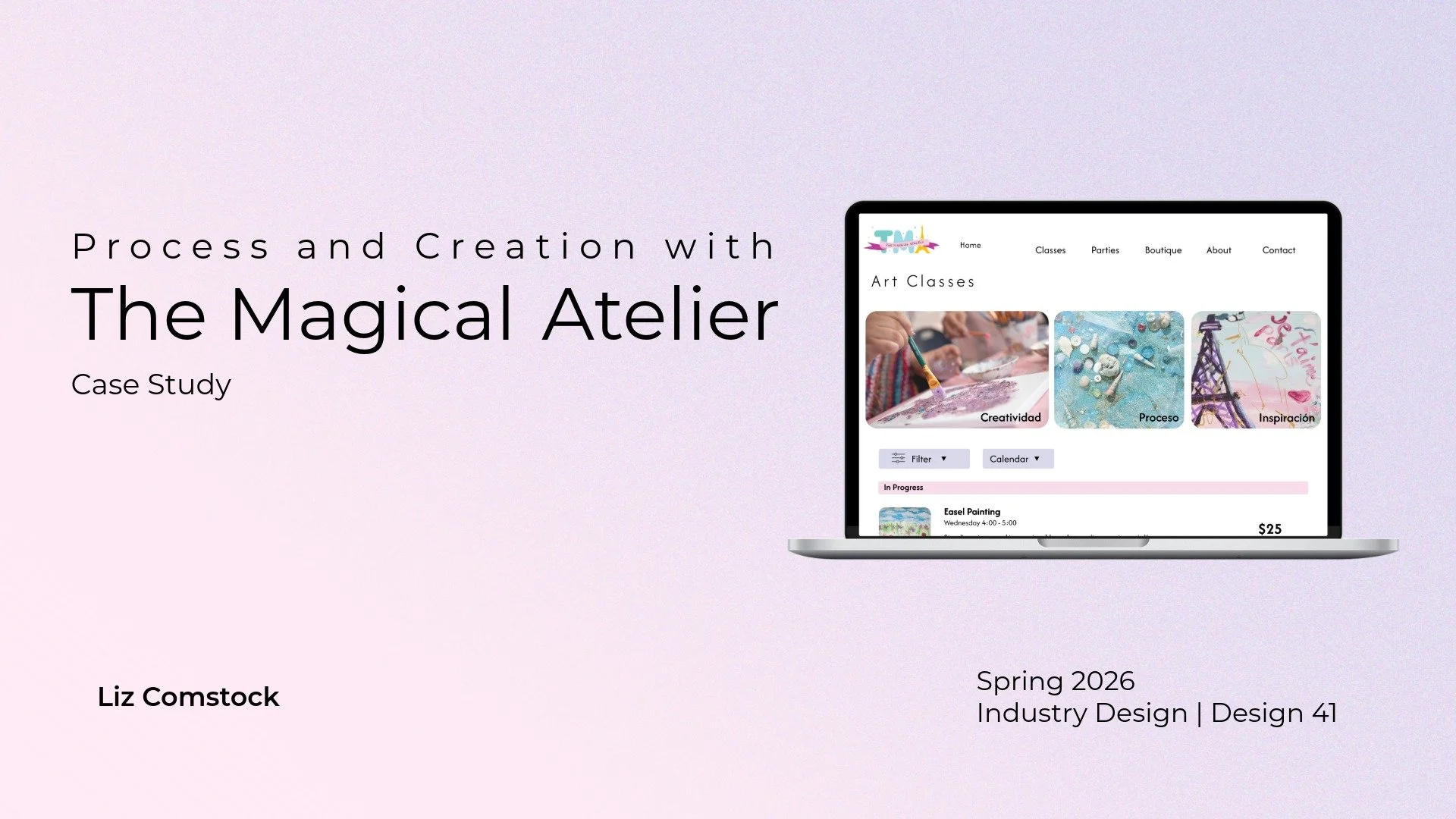 A digital presentation slide with a pale pink background featuring a large title that reads 'Process and Creation with The Magical Atelier.' To the right, there is an illustration of a laptop displaying a website for an art classes business, with images of art projects and navigation options. Below the title, the author's name, Liz Comstock, is displayed on the left, and at the bottom right, details about the presentation including the date (Spring 2026), the course (Industry Design | Design 41) are listed.