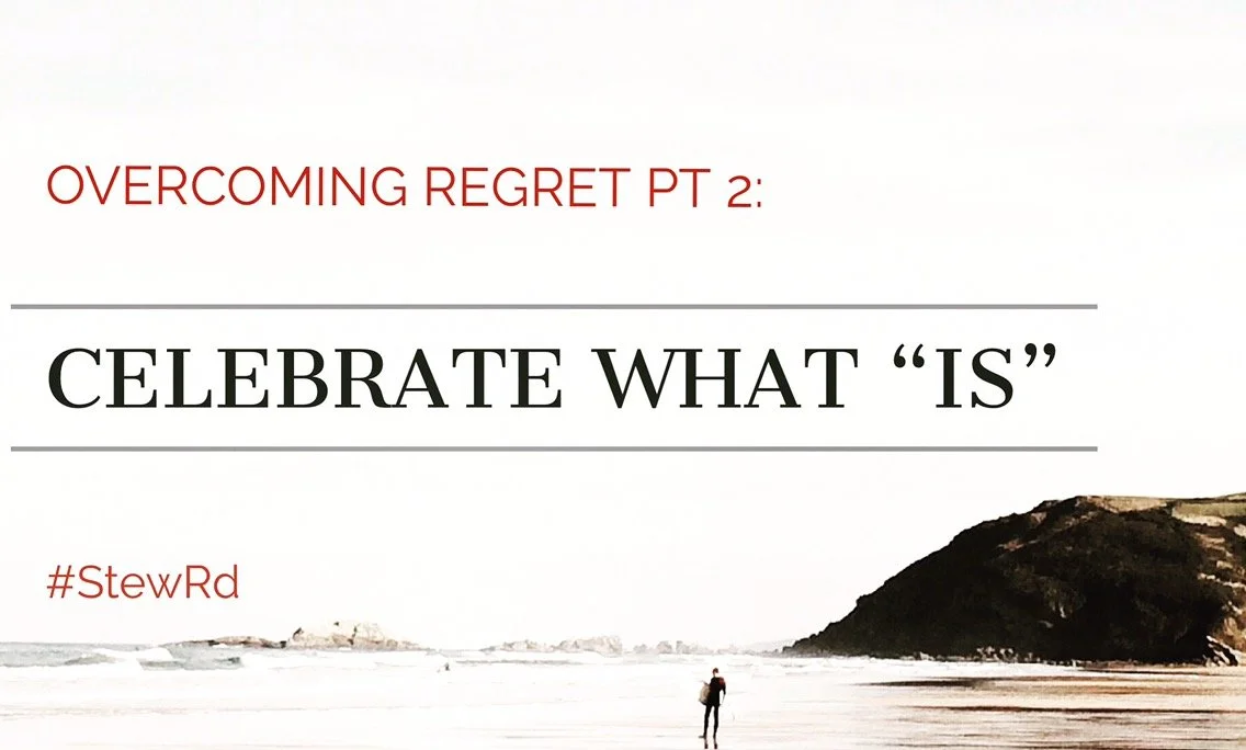 Overcoming Regret pt. 2: Celebrate What "Is" Instead of "What's Not"