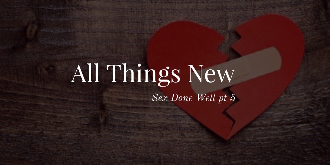 Sex Done Well pt. 5: All Things New