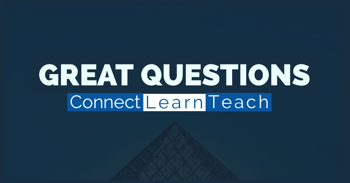 Why Great Questions? Connect, Learn, Teach
