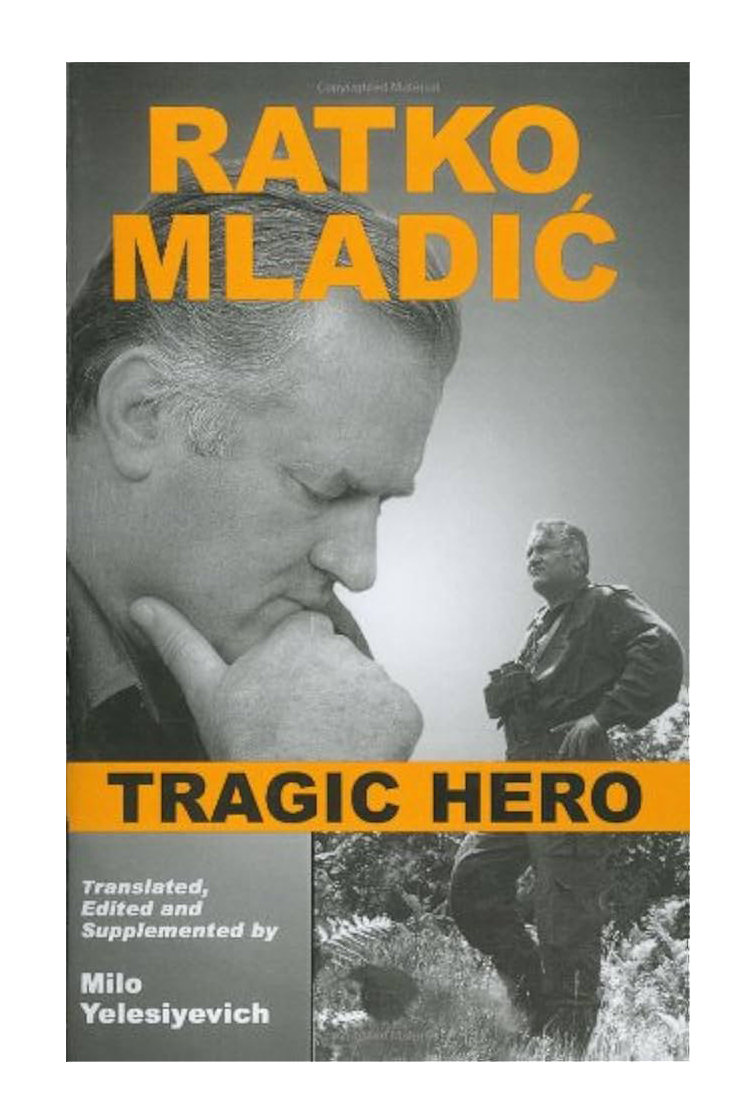 Ratko Mladić: Tragic Hero, by Milo Yelesiyevich