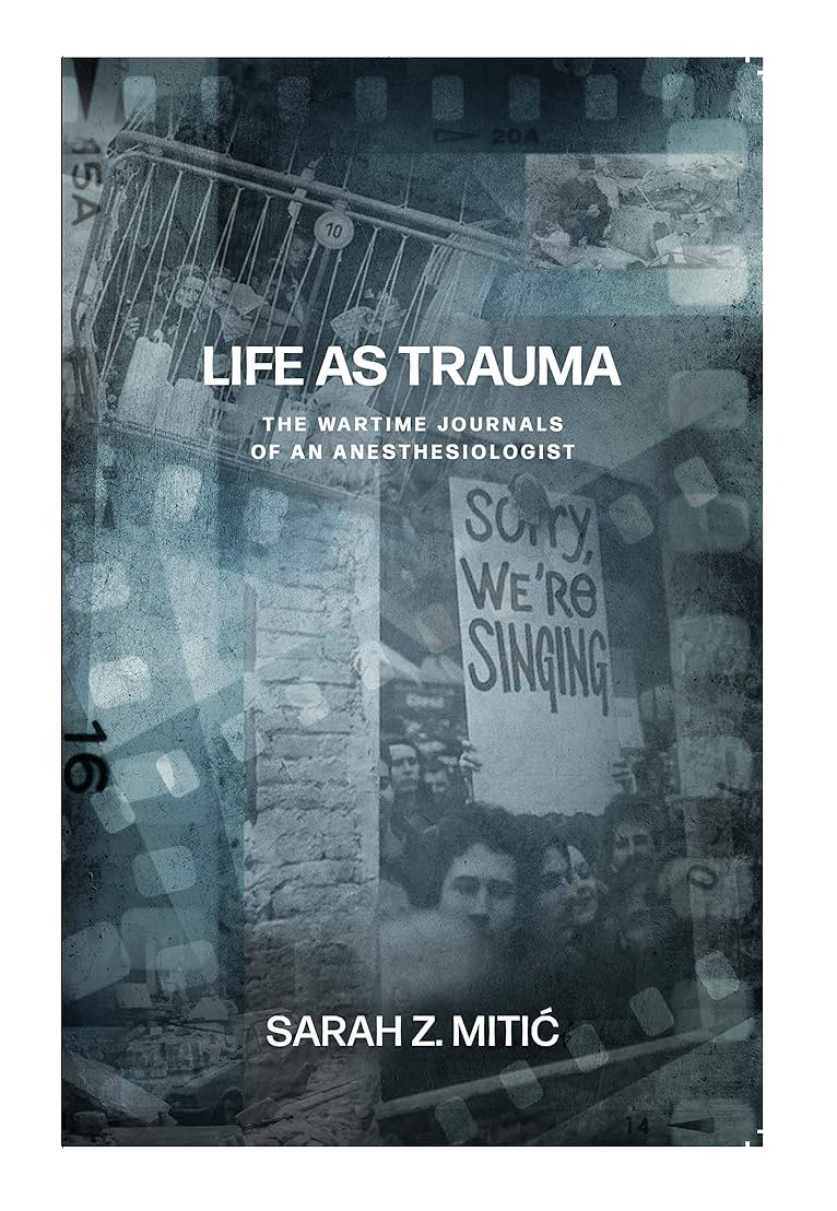 Life as Trauma:  The Wartime Journals of an Anesthesiologist, by Sarah Z. Mitić