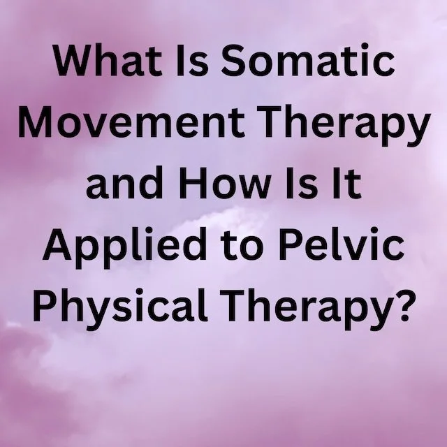 What Is Somatic Movement Therapy and How Is It Applied to Pelvic Physical Therapy?