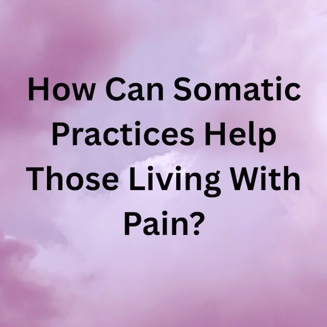 How Can Somatic Practices Help Those Living With Pain?