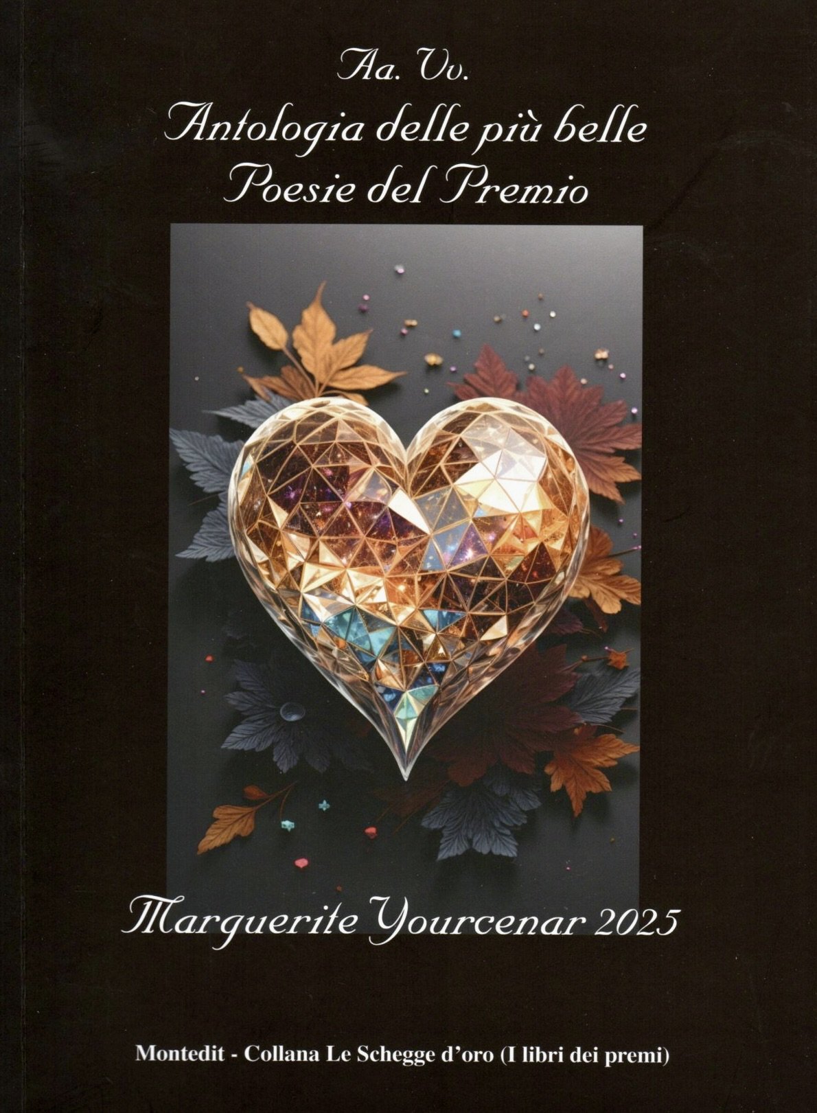 Copertina di un libro intitolato "Aa. Vv. Antologia delle più belle Poesie del Premio" con un'immagine centrale di un cuore decorato con cristalli e foglie autunnali sullo sfondo, e il nome dell'autrice Marguerite Yourcenar, anno 2025, pubblicato da Montedit nella collana Le Schegge d'oro.