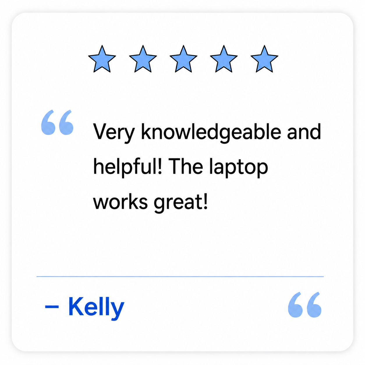 A review with five blue stars at the top, featuring a quote that says, "Very knowledgeable and helpful! The laptop works great!" attributed to Kelly, with quotation marks and a blue line underneath.