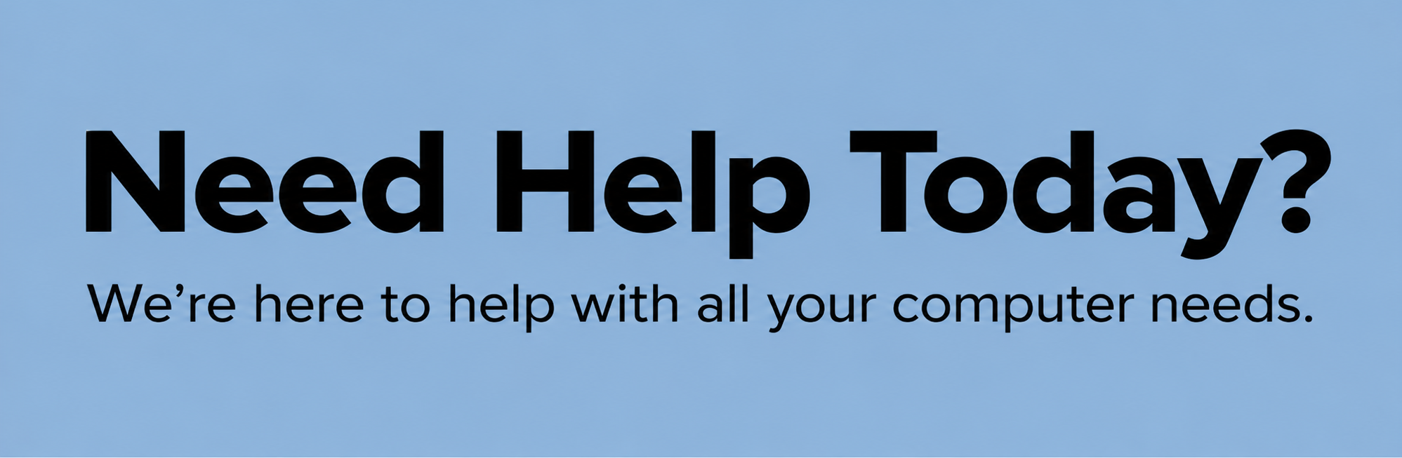 Blue background with black text that says, "Need Help Today? We're here to help with all your computer needs."