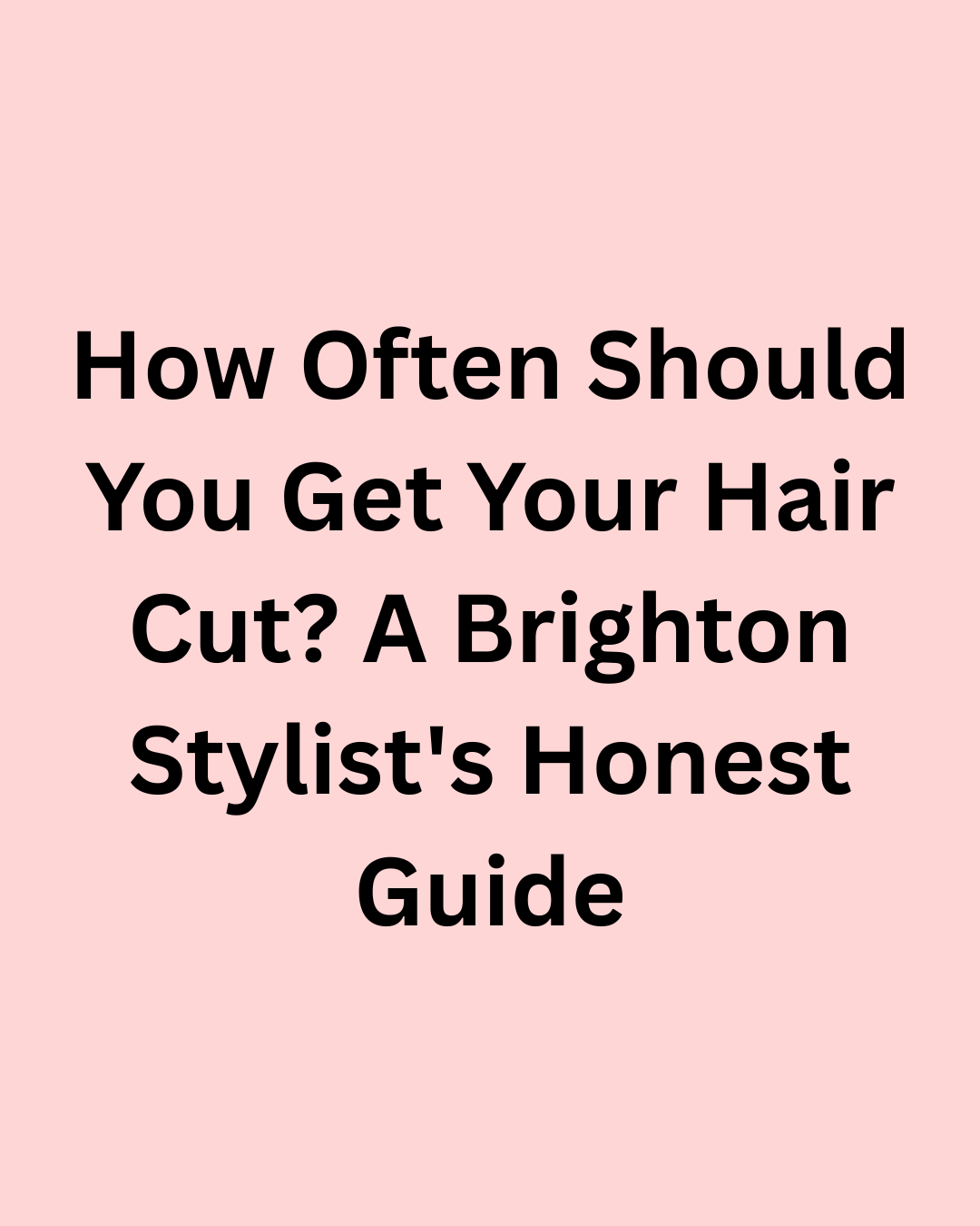 How Often Should You Get Your Hair Cut? A Brighton Stylist's Honest Guide
