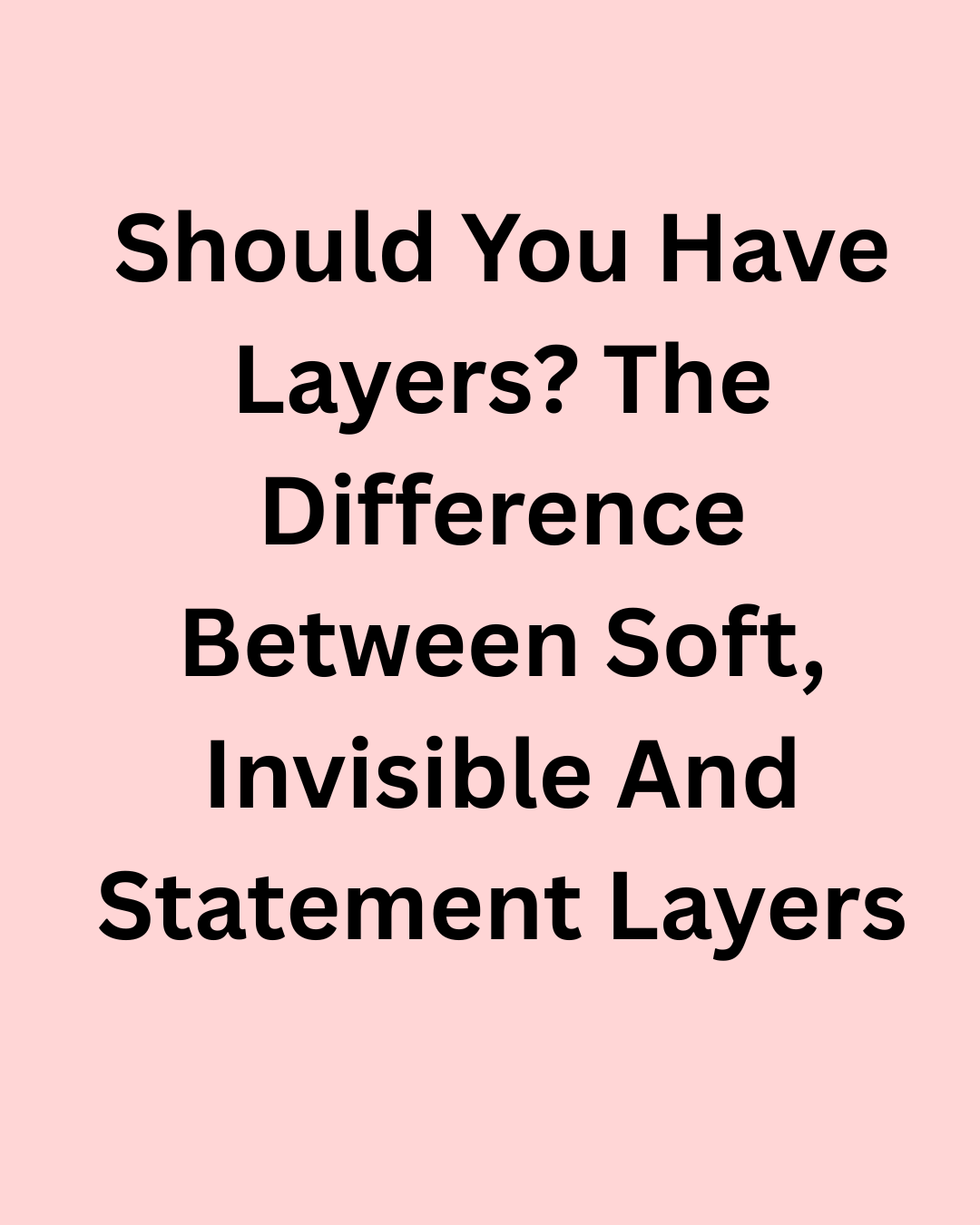 Should You Have Layers? The Difference Between Soft, Invisible and Statement Layers
