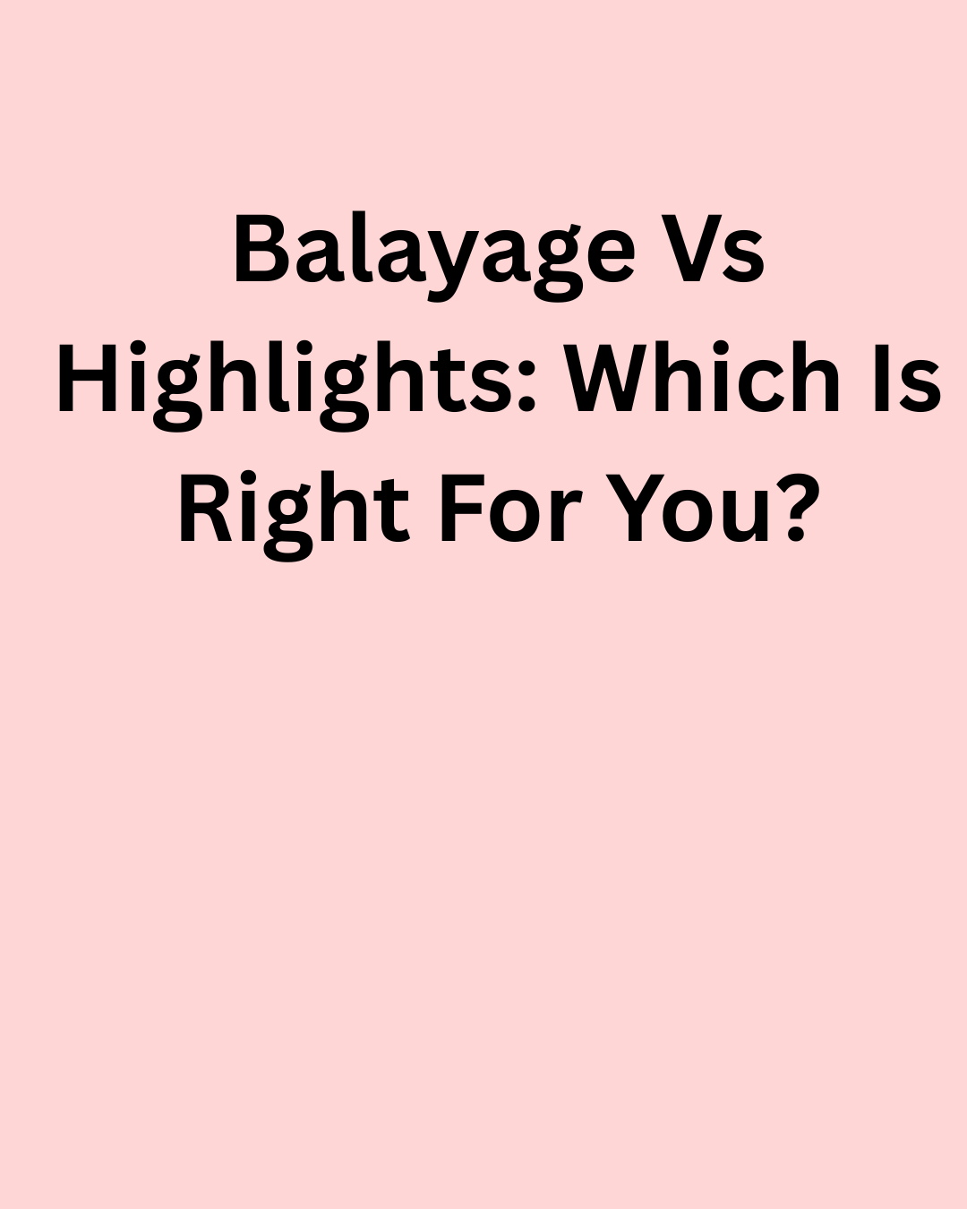 Balayage vs Highlights: Which Is Right for You?