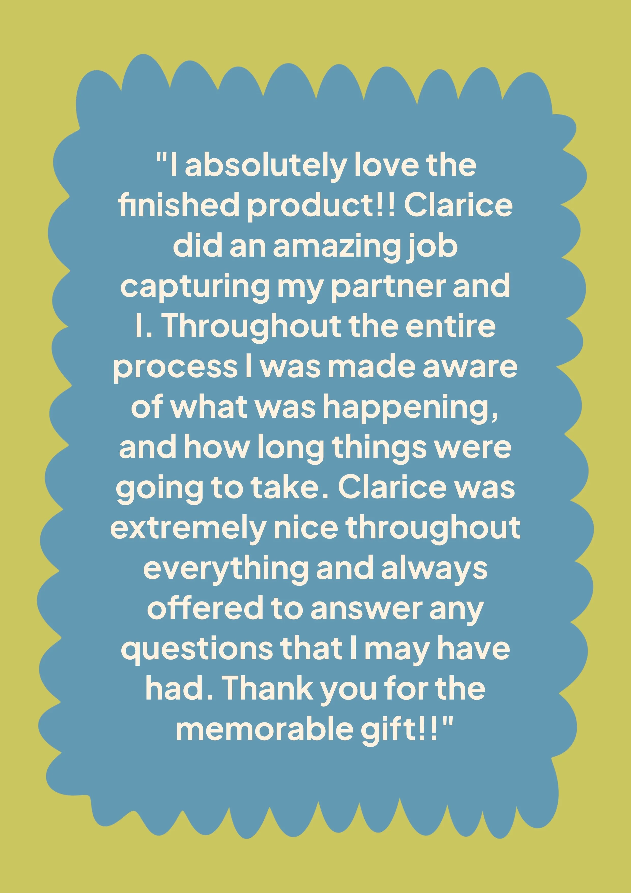 A quote in a blue, scalloped speech bubble on a light green background. The quote reads: 'I absolutely love the finished product!! Clarice did an amazing job capturing my partner and I. Throughout the entire process I was made aware of what was happe